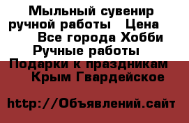 Мыльный сувенир ручной работы › Цена ­ 200 - Все города Хобби. Ручные работы » Подарки к праздникам   . Крым,Гвардейское